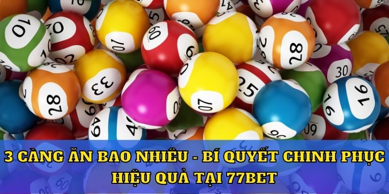 3 Càng Ăn Bao Nhiêu - Bí Quyết Chinh Phục Hiệu Quả Tại 77BET