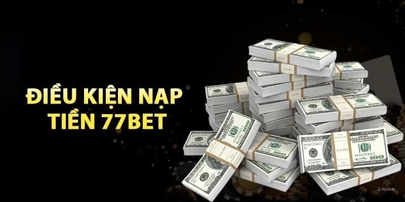 Điều kiện cần nắm khi nạp tiền 77BET