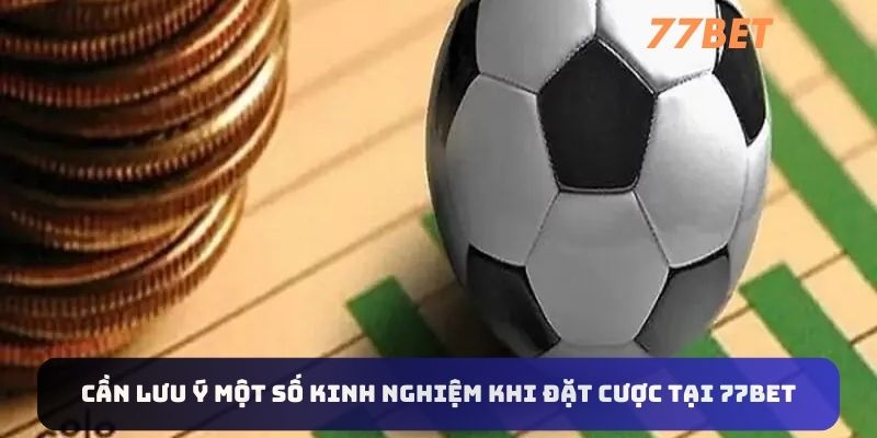 Cần lưu ý một số kinh nghiệm khi đặt cược tại 77BET