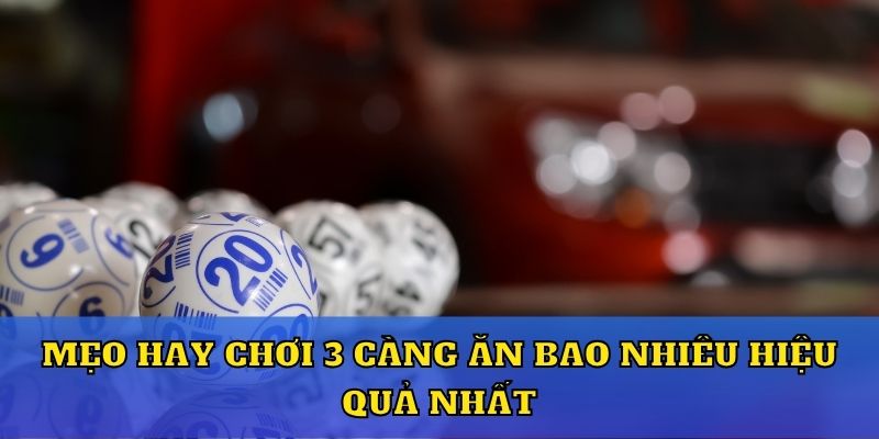 Mẹo hay chơi 3 càng ăn bao nhiêu hiệu quả nhất